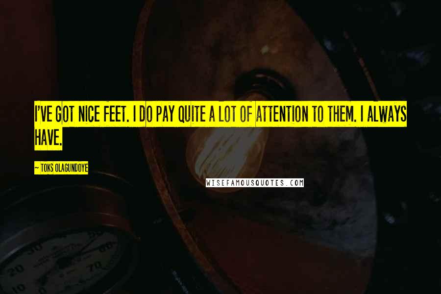 Toks Olagundoye Quotes: I've got nice feet. I do pay quite a lot of attention to them. I always have.