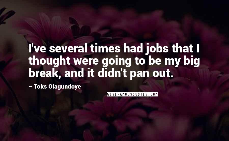 Toks Olagundoye Quotes: I've several times had jobs that I thought were going to be my big break, and it didn't pan out.