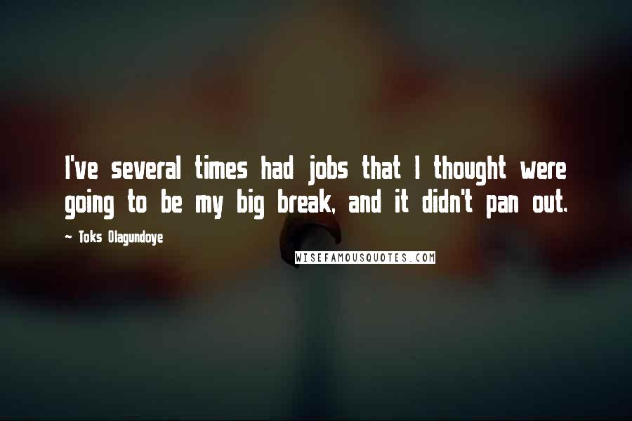 Toks Olagundoye Quotes: I've several times had jobs that I thought were going to be my big break, and it didn't pan out.