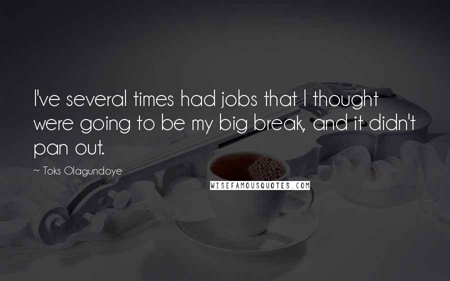 Toks Olagundoye Quotes: I've several times had jobs that I thought were going to be my big break, and it didn't pan out.