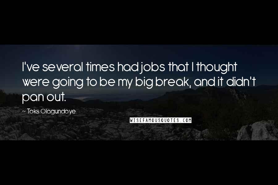 Toks Olagundoye Quotes: I've several times had jobs that I thought were going to be my big break, and it didn't pan out.