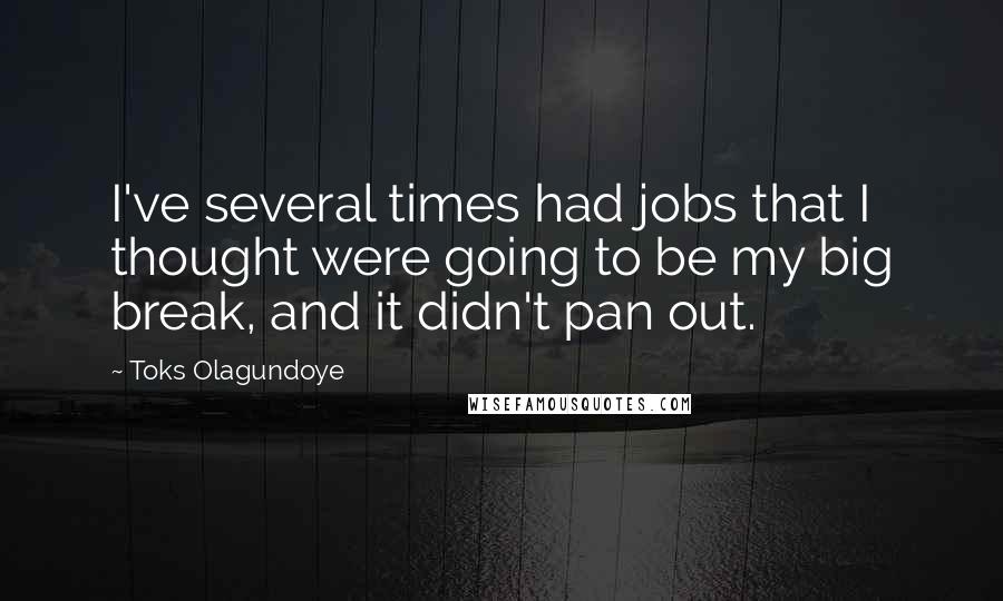 Toks Olagundoye Quotes: I've several times had jobs that I thought were going to be my big break, and it didn't pan out.