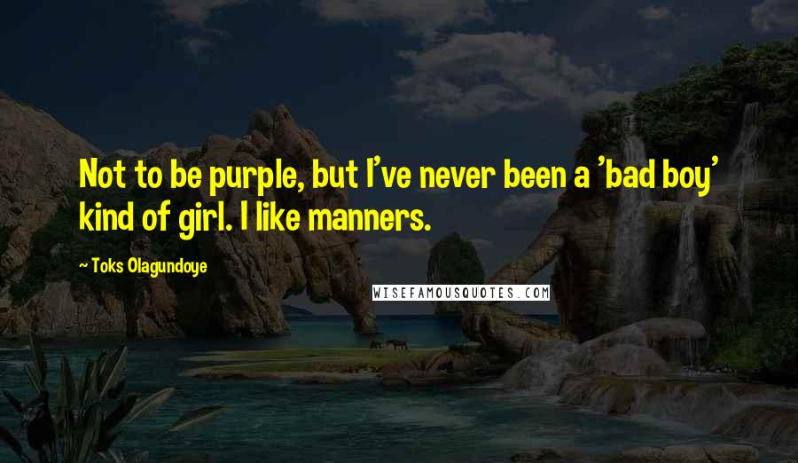 Toks Olagundoye Quotes: Not to be purple, but I've never been a 'bad boy' kind of girl. I like manners.