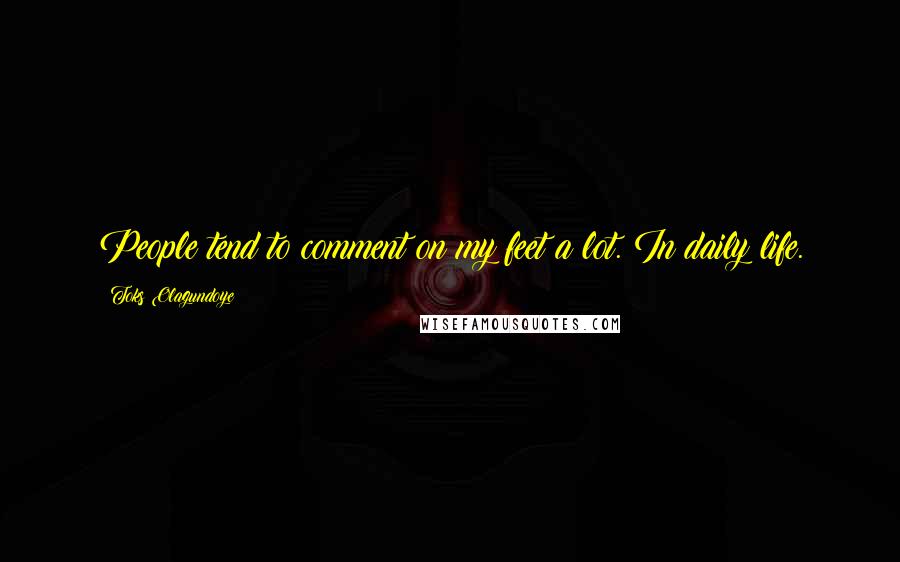 Toks Olagundoye Quotes: People tend to comment on my feet a lot. In daily life.