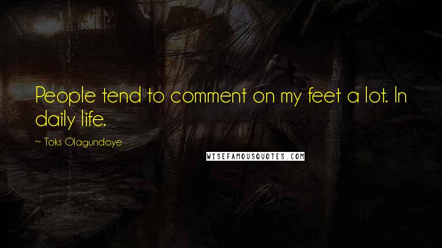 Toks Olagundoye Quotes: People tend to comment on my feet a lot. In daily life.