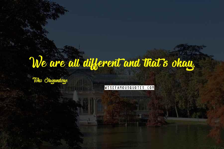 Toks Olagundoye Quotes: We are all different and that's okay.