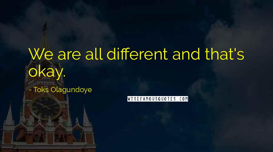 Toks Olagundoye Quotes: We are all different and that's okay.