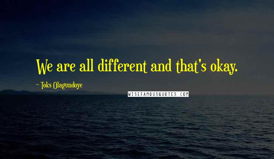 Toks Olagundoye Quotes: We are all different and that's okay.