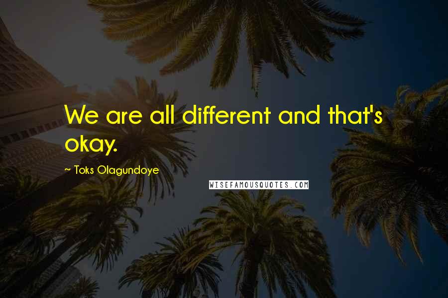 Toks Olagundoye Quotes: We are all different and that's okay.