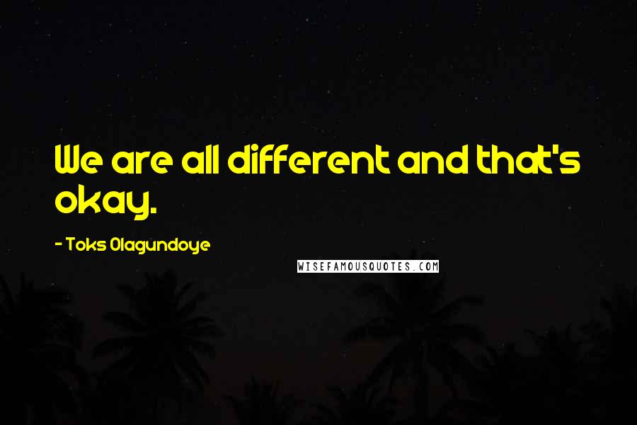 Toks Olagundoye Quotes: We are all different and that's okay.