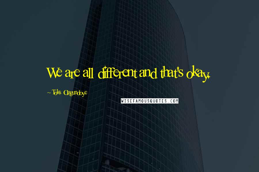 Toks Olagundoye Quotes: We are all different and that's okay.