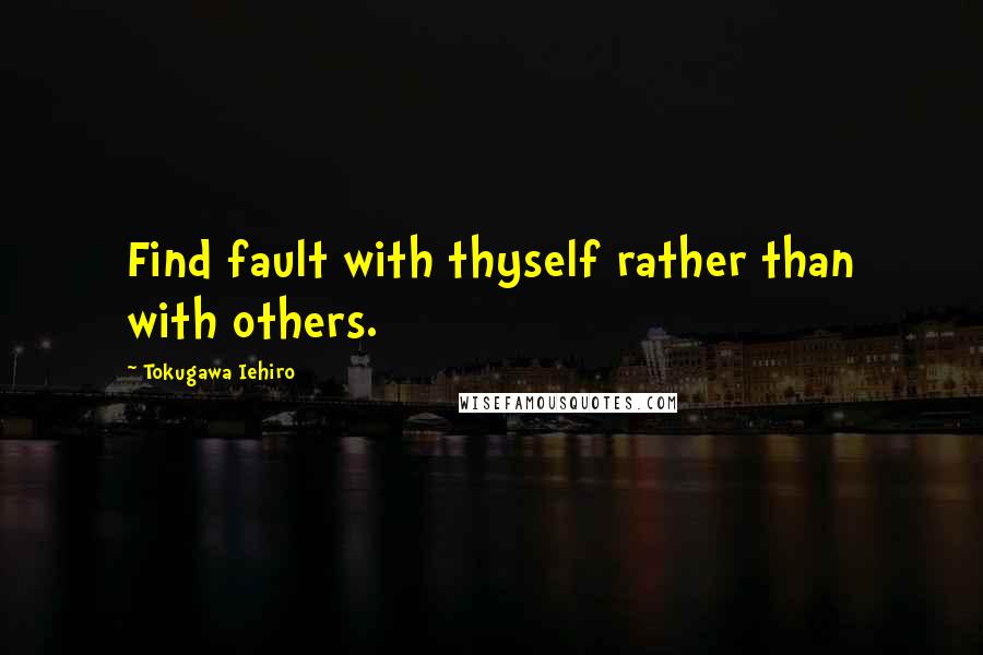 Tokugawa Iehiro Quotes: Find fault with thyself rather than with others.