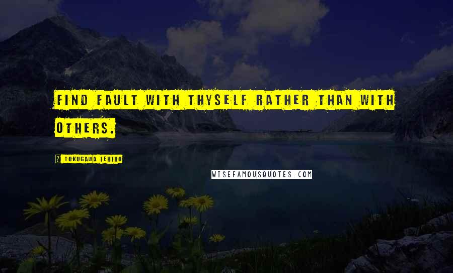 Tokugawa Iehiro Quotes: Find fault with thyself rather than with others.