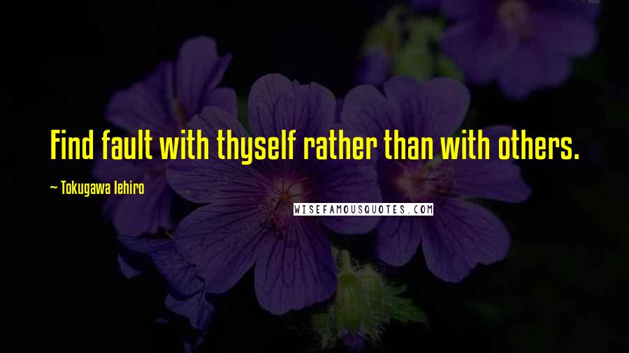 Tokugawa Iehiro Quotes: Find fault with thyself rather than with others.