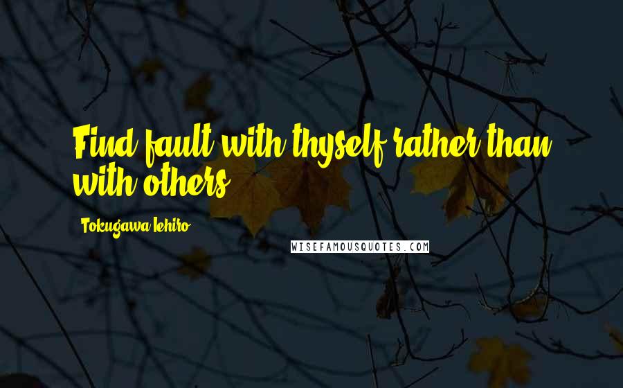 Tokugawa Iehiro Quotes: Find fault with thyself rather than with others.