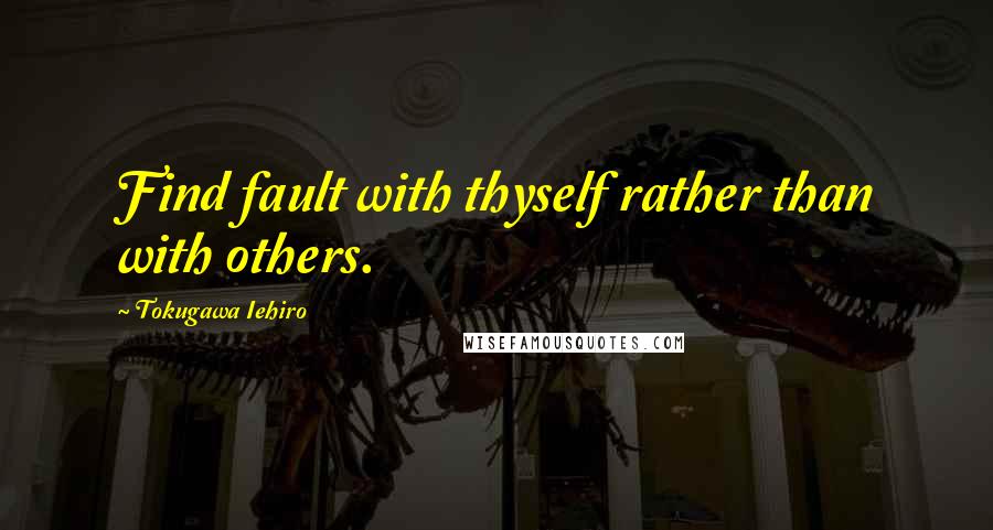 Tokugawa Iehiro Quotes: Find fault with thyself rather than with others.