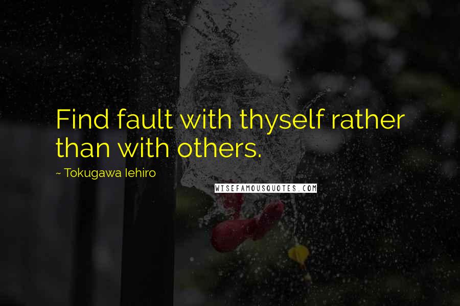 Tokugawa Iehiro Quotes: Find fault with thyself rather than with others.