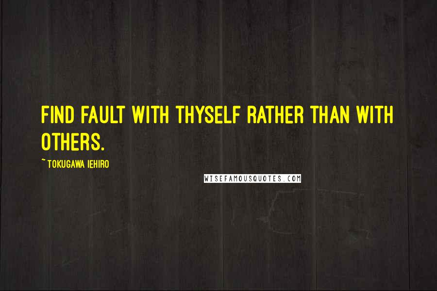 Tokugawa Iehiro Quotes: Find fault with thyself rather than with others.