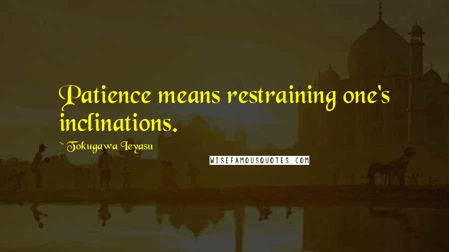 Tokugawa Ieyasu Quotes: Patience means restraining one's inclinations.