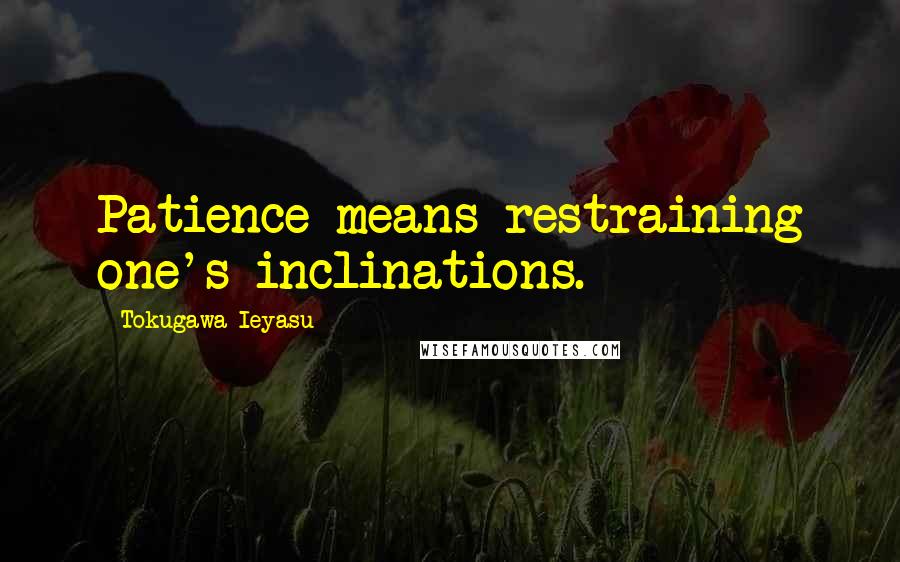 Tokugawa Ieyasu Quotes: Patience means restraining one's inclinations.