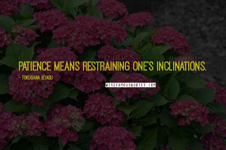 Tokugawa Ieyasu Quotes: Patience means restraining one's inclinations.