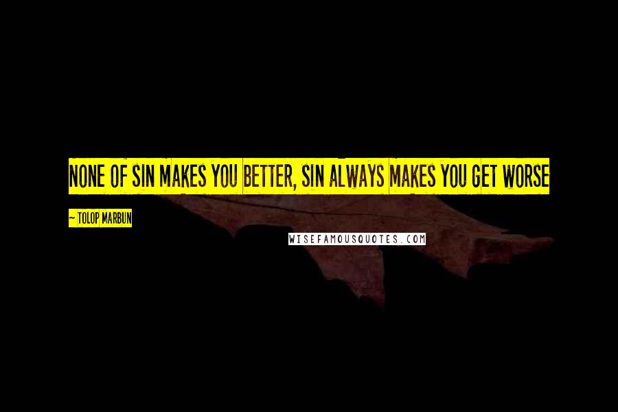 Tolop Marbun Quotes: None of sin makes you better, sin always makes you get worse