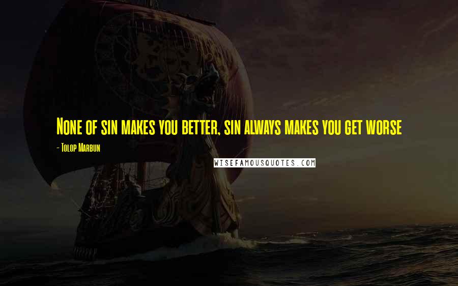 Tolop Marbun Quotes: None of sin makes you better, sin always makes you get worse