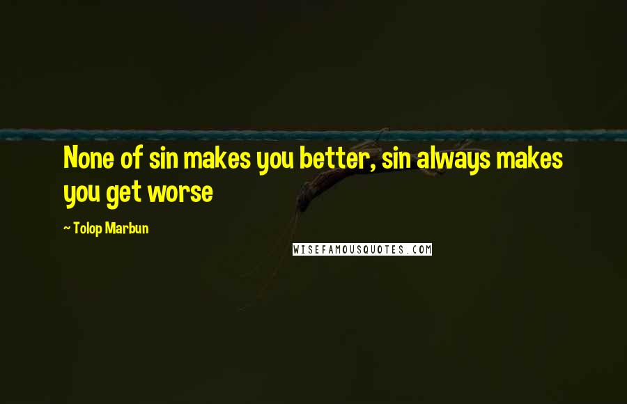 Tolop Marbun Quotes: None of sin makes you better, sin always makes you get worse