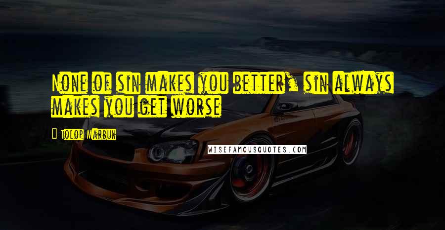 Tolop Marbun Quotes: None of sin makes you better, sin always makes you get worse