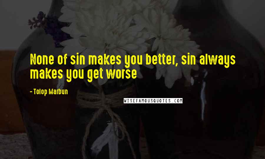 Tolop Marbun Quotes: None of sin makes you better, sin always makes you get worse