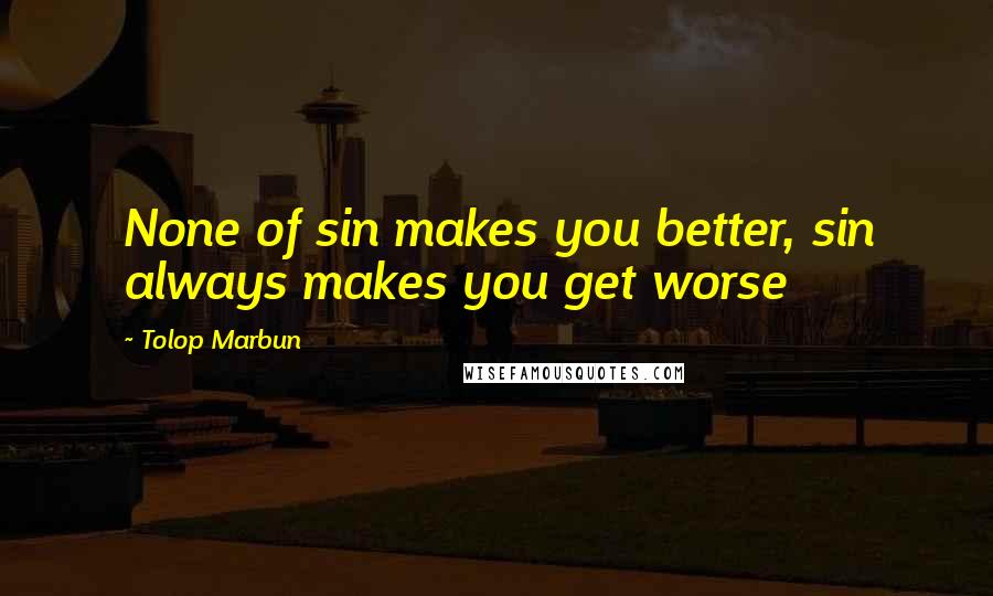 Tolop Marbun Quotes: None of sin makes you better, sin always makes you get worse