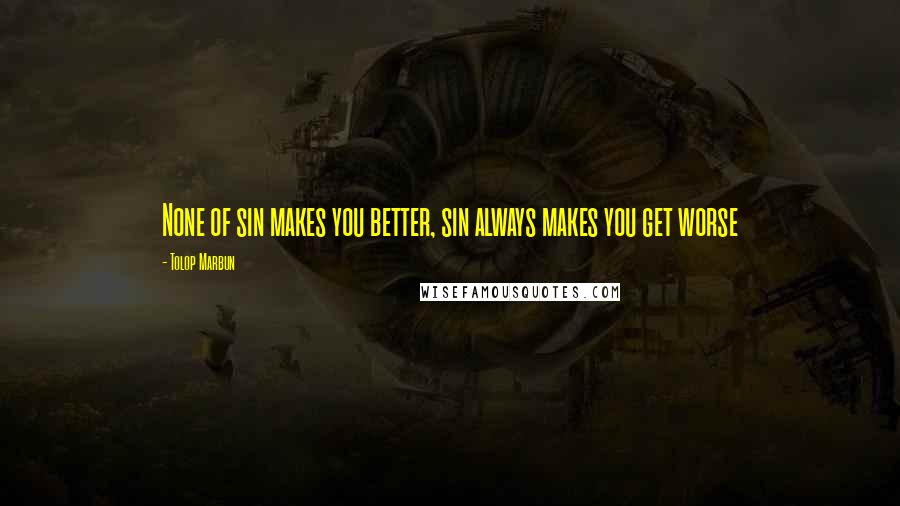 Tolop Marbun Quotes: None of sin makes you better, sin always makes you get worse