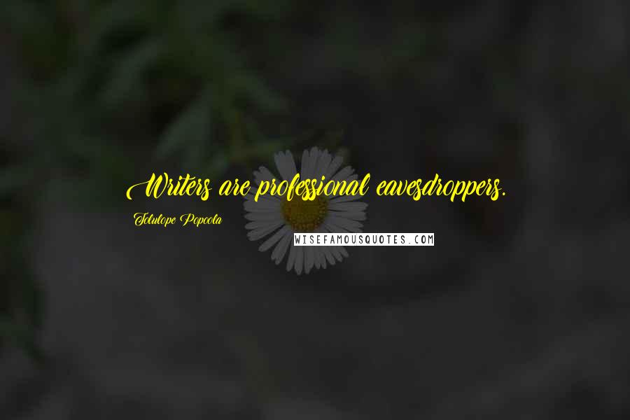 Tolulope Popoola Quotes: Writers are professional eavesdroppers.