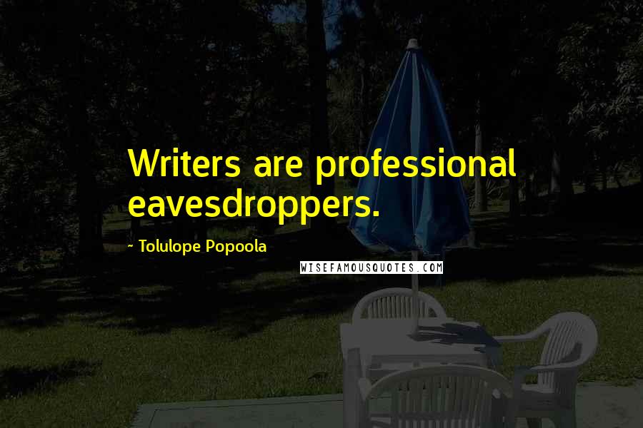 Tolulope Popoola Quotes: Writers are professional eavesdroppers.