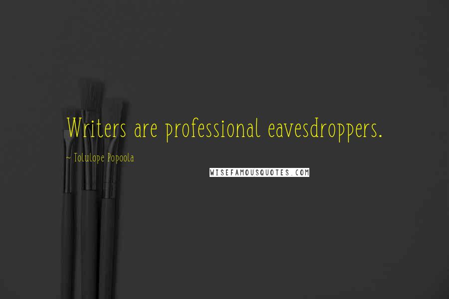 Tolulope Popoola Quotes: Writers are professional eavesdroppers.