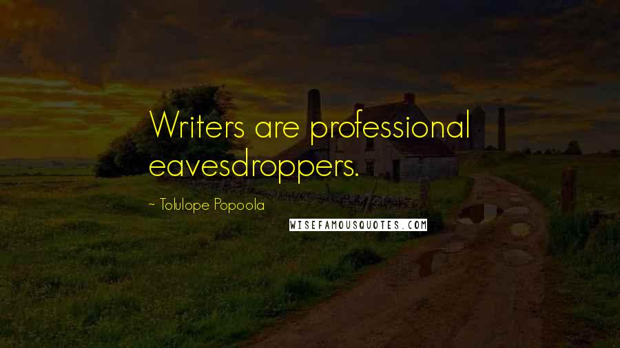 Tolulope Popoola Quotes: Writers are professional eavesdroppers.