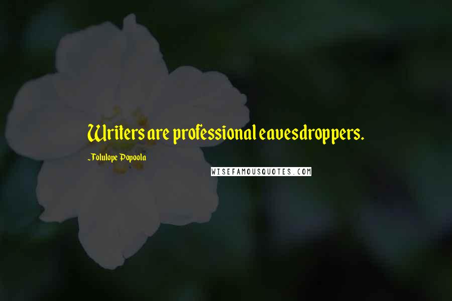 Tolulope Popoola Quotes: Writers are professional eavesdroppers.