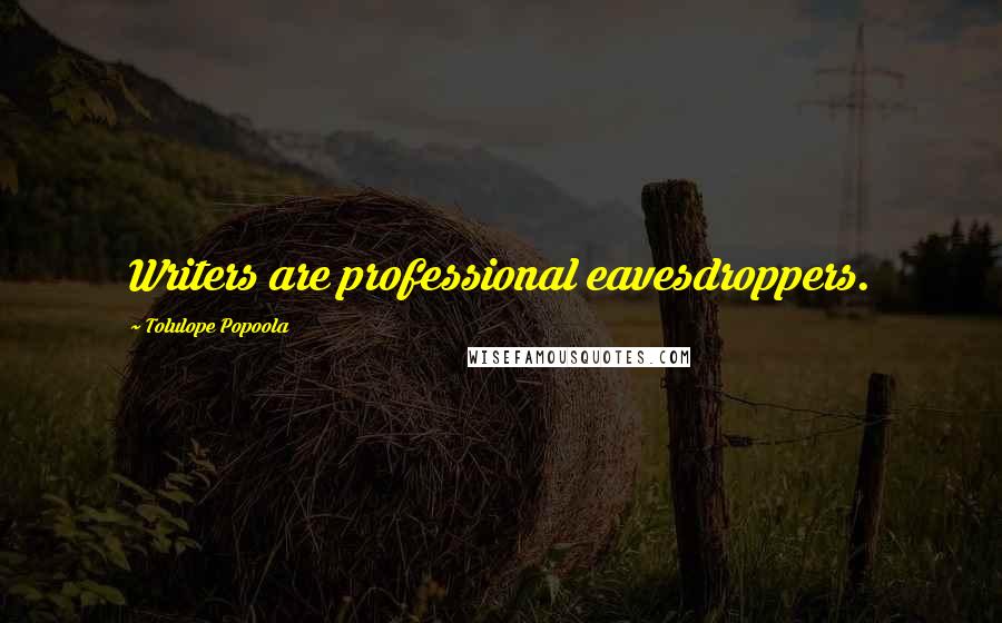 Tolulope Popoola Quotes: Writers are professional eavesdroppers.