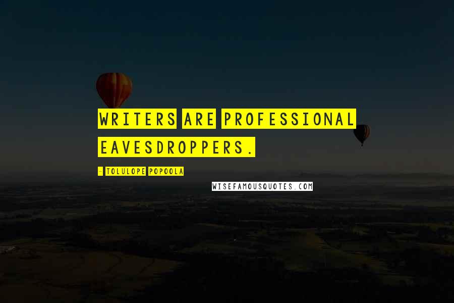 Tolulope Popoola Quotes: Writers are professional eavesdroppers.