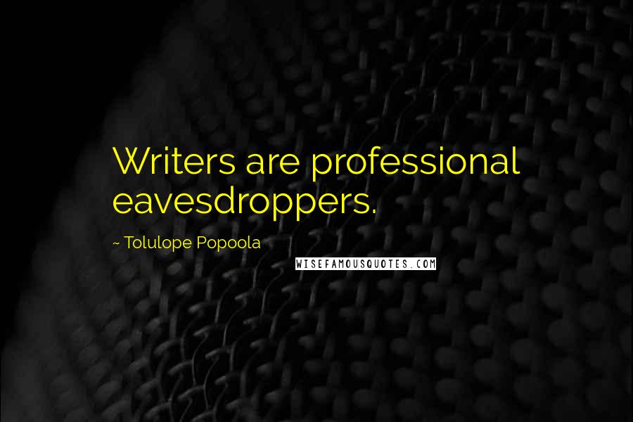 Tolulope Popoola Quotes: Writers are professional eavesdroppers.