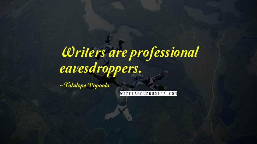 Tolulope Popoola Quotes: Writers are professional eavesdroppers.