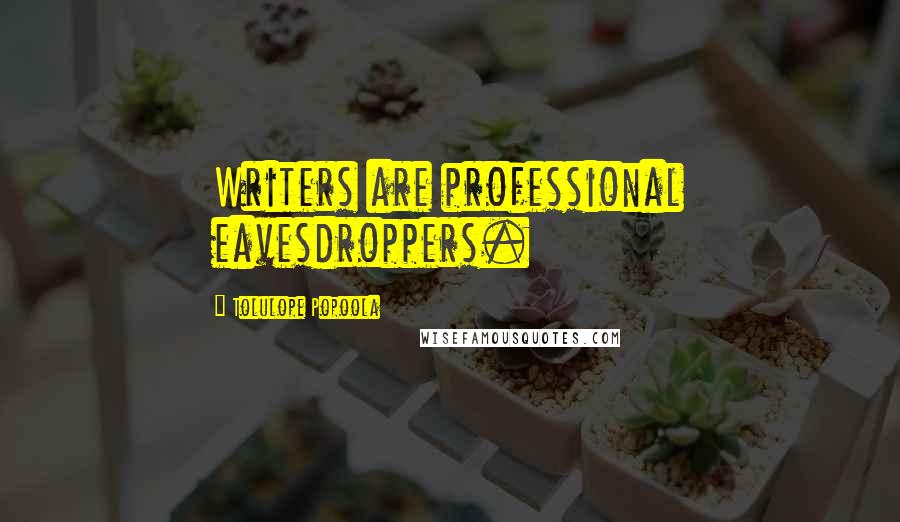 Tolulope Popoola Quotes: Writers are professional eavesdroppers.