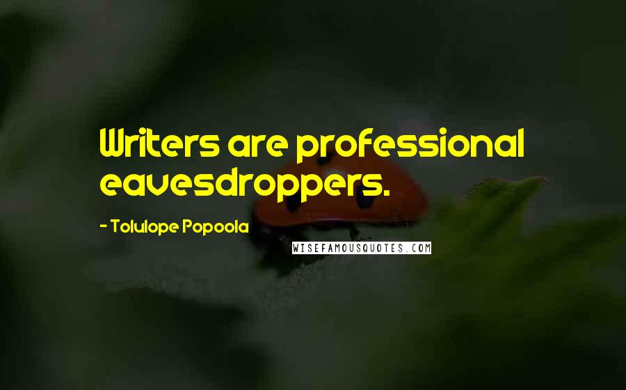 Tolulope Popoola Quotes: Writers are professional eavesdroppers.