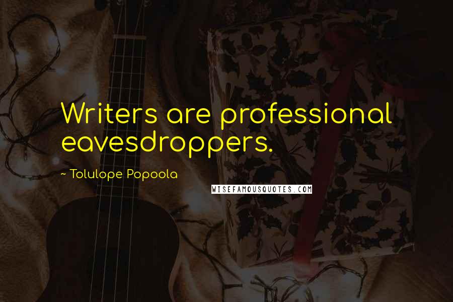 Tolulope Popoola Quotes: Writers are professional eavesdroppers.
