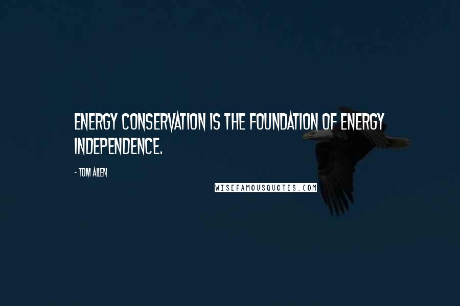 Tom Allen Quotes: Energy conservation is the foundation of energy independence.