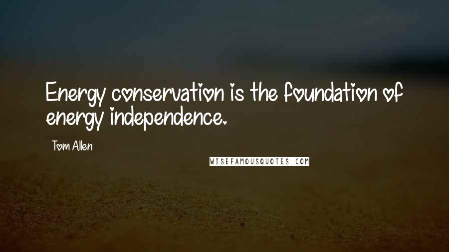 Tom Allen Quotes: Energy conservation is the foundation of energy independence.