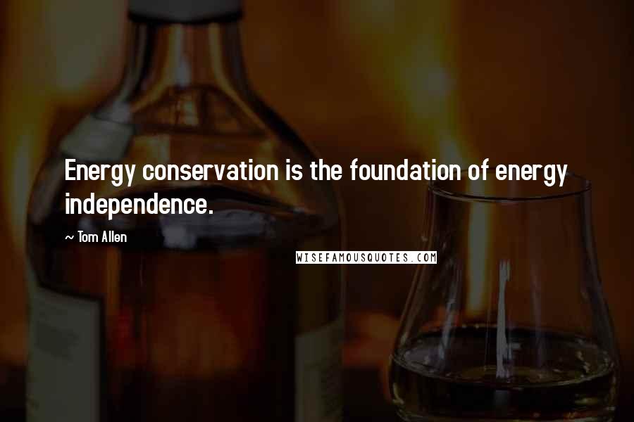 Tom Allen Quotes: Energy conservation is the foundation of energy independence.