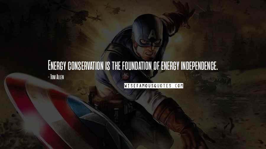 Tom Allen Quotes: Energy conservation is the foundation of energy independence.