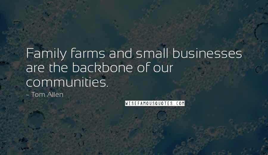 Tom Allen Quotes: Family farms and small businesses are the backbone of our communities.