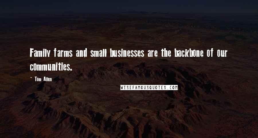 Tom Allen Quotes: Family farms and small businesses are the backbone of our communities.